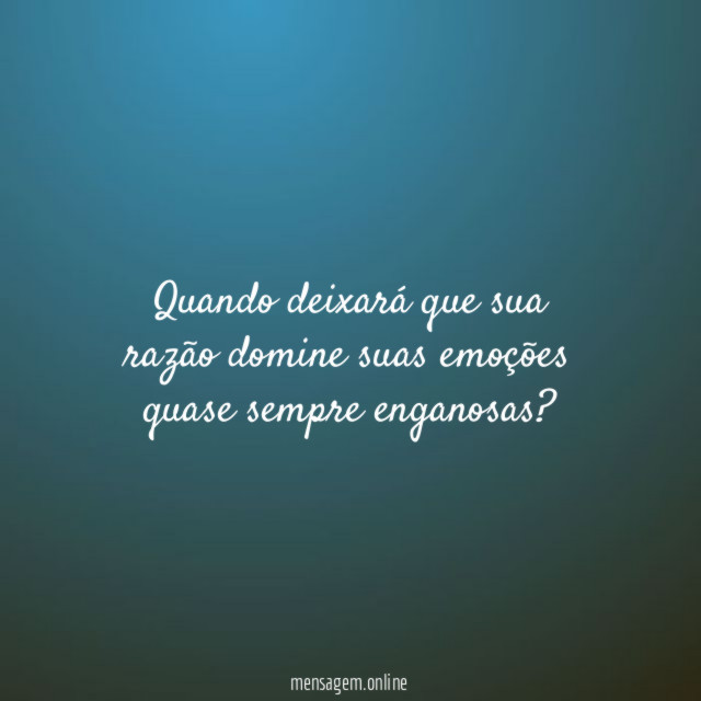 Quando deixará que sua razão domine suas emoções