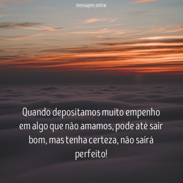 Quando depositamos muito empenho em algo que não amamos