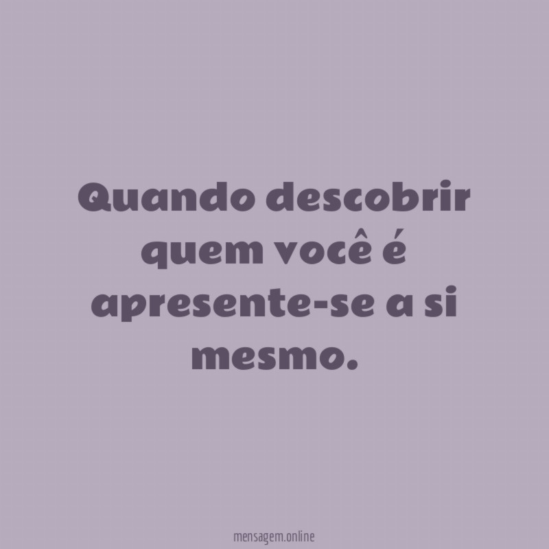 Quando descobrir quem você é apresente-se a si mesmo