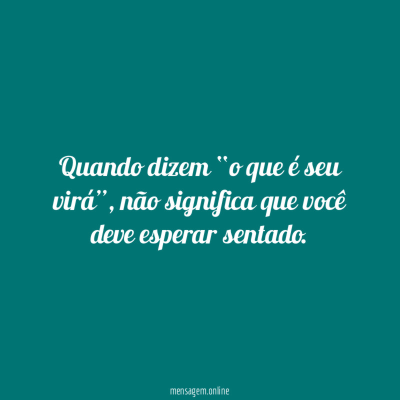 Quando dizem “o que é seu virá”