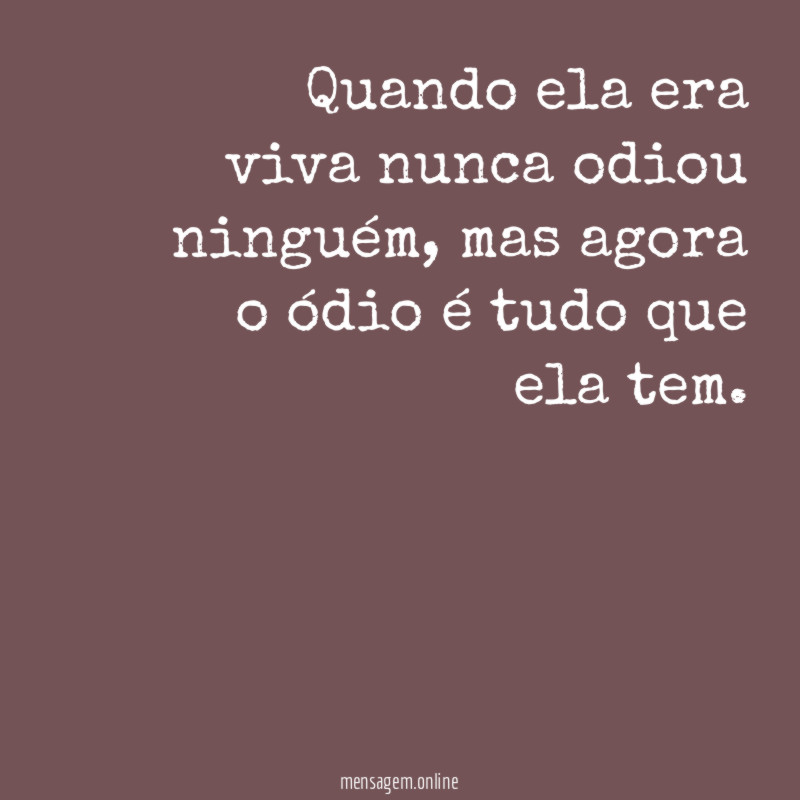 Quando ela era viva nunca odiou ninguém
