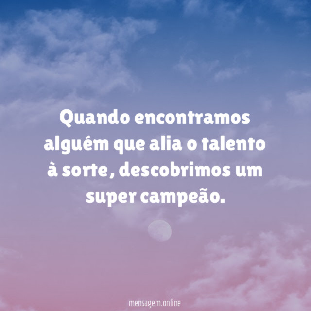 Quando encontramos alguém que alia o talento à sorte