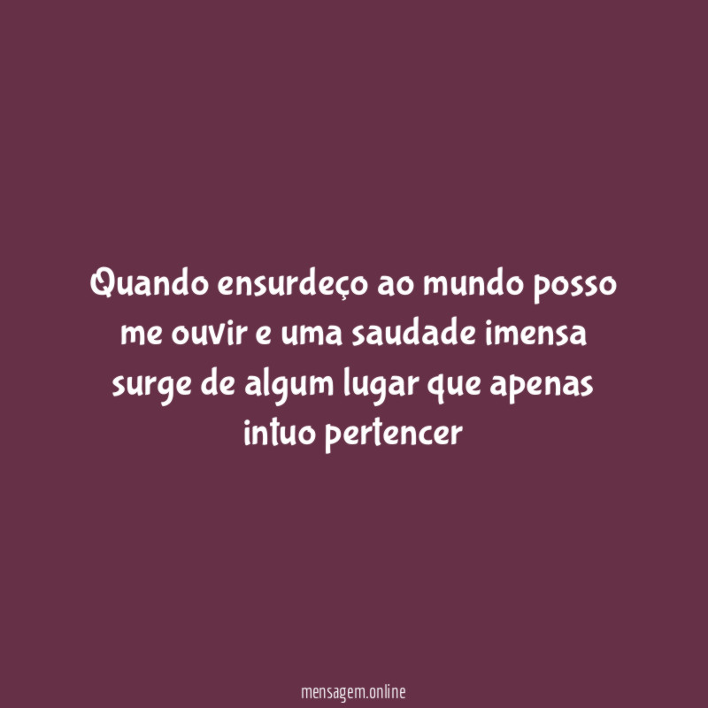 Quando ensurdeço ao mundo posso me ouvir
