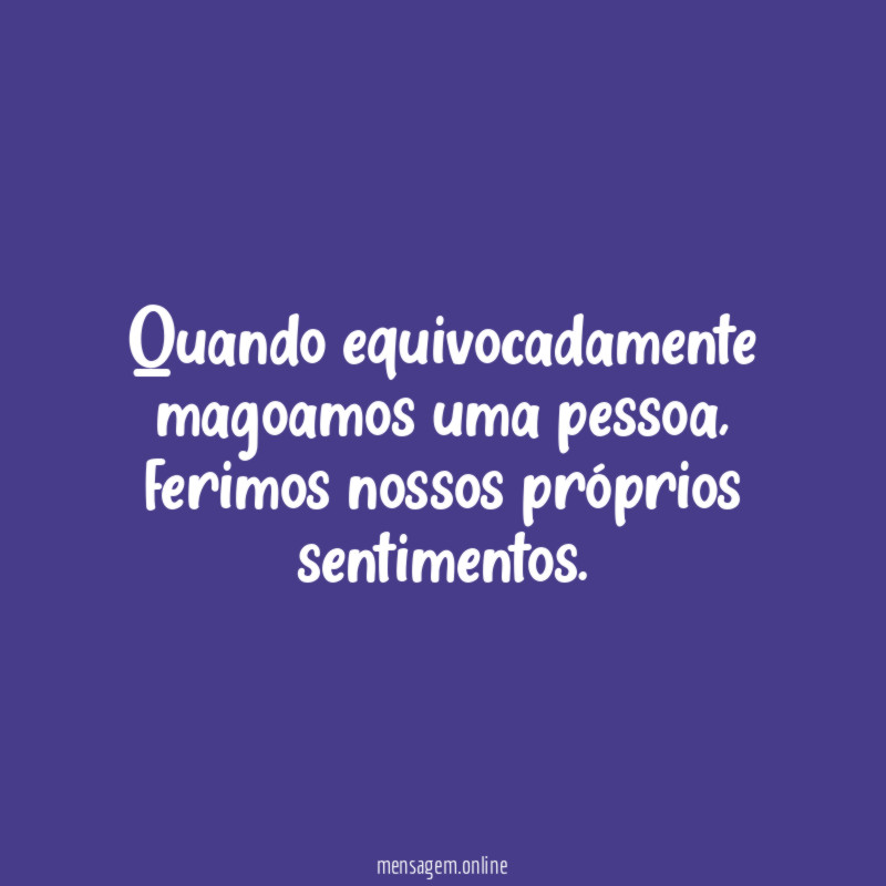 Quando equivocadamente magoamos uma pessoa