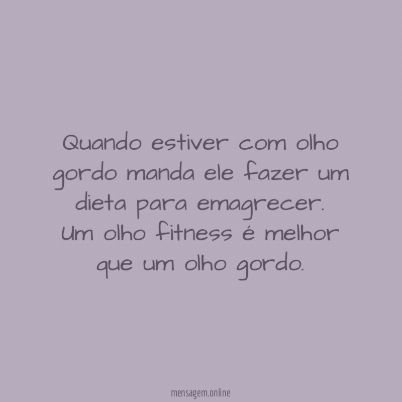 Quando estiver com olho gordo manda ele fazer um dieta para emagrecer