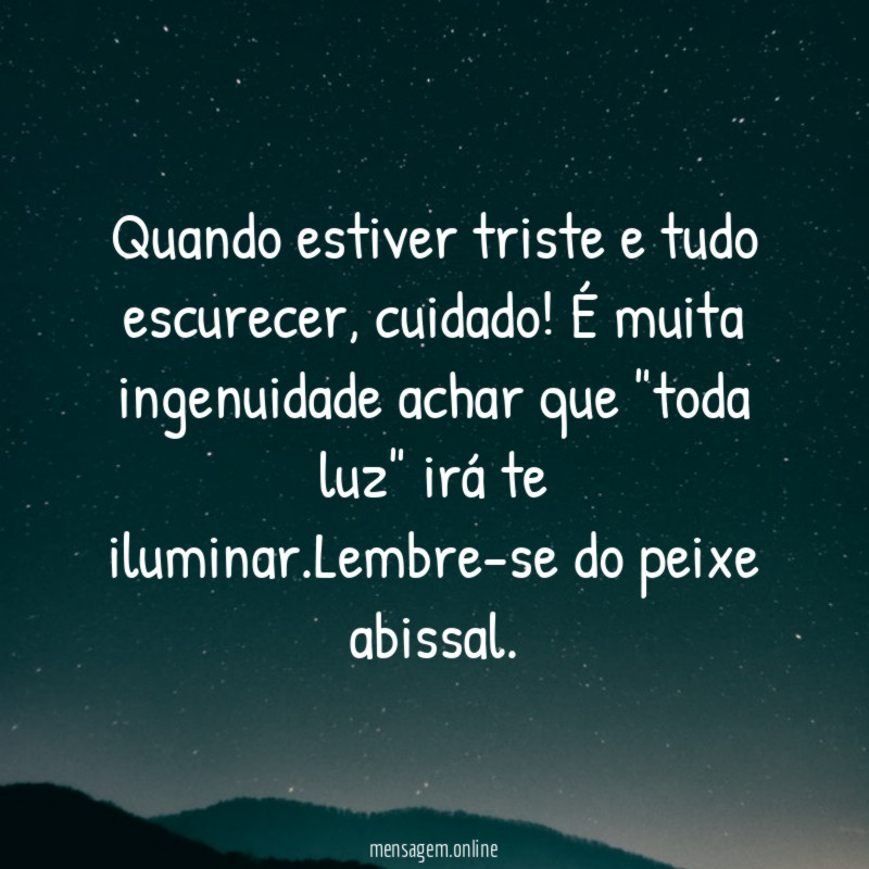 Quando estiver triste e tudo escurecer