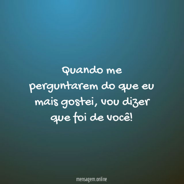 Quando me perguntarem do que eu mais gostei