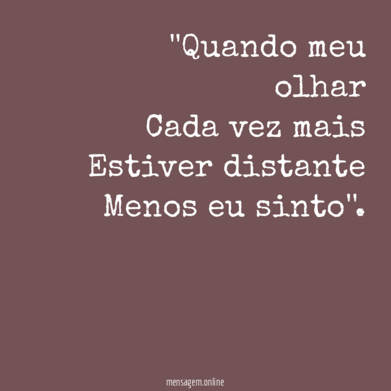 'Quando meu olhar Cada vez mais Estiver distante Menos eu sinto''