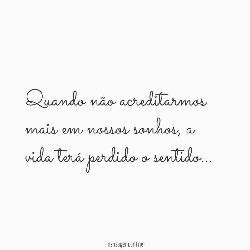 Quando não acreditarmos mais em nossos sonhos, a vida terá perdido o sentido…