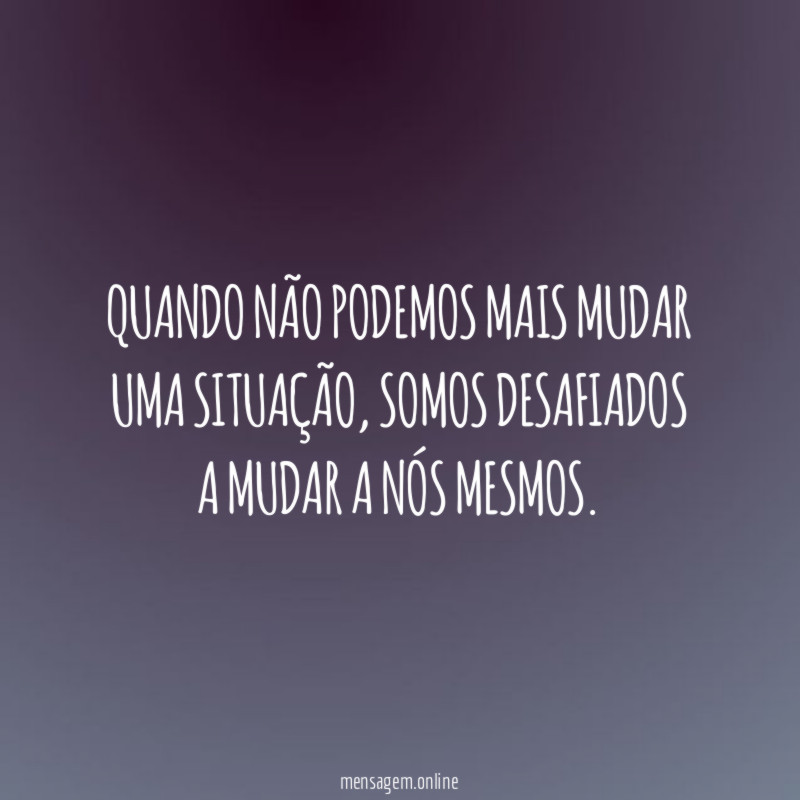 Quando não podemos mais mudar uma situação