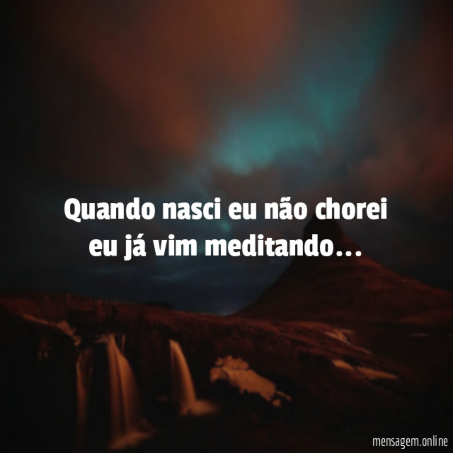 Quando nasci eu não chorei eu já vim meditando