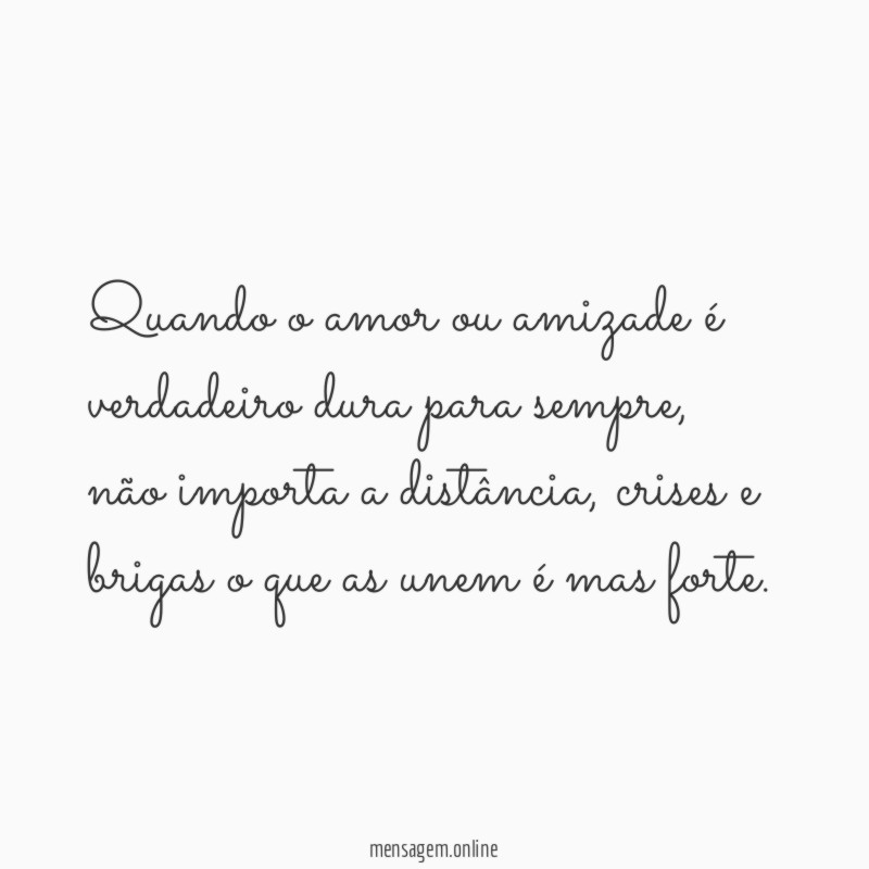 Quando o amor ou amizade é verdadeiro dura para sempre
