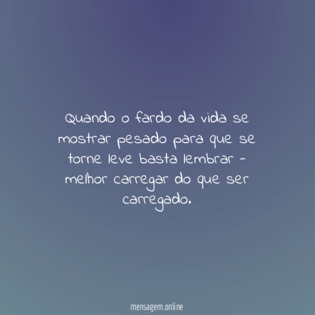 Quando o fardo da vida se mostrar pesado