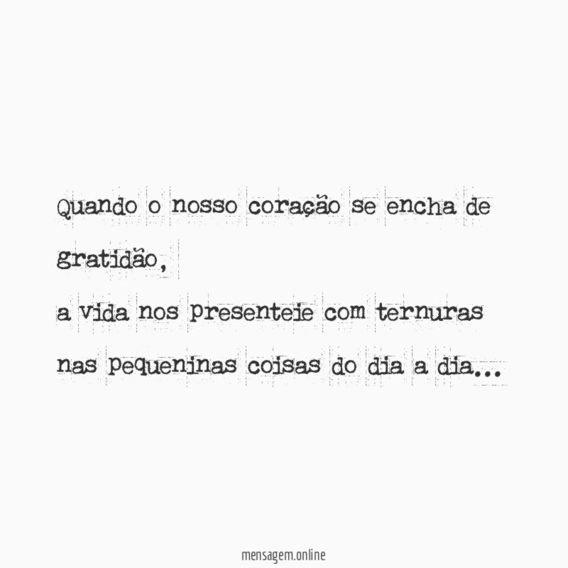Quando o nosso coração se encha de gratidão,
a vida nos presenteie com ternuras
nas pequeninas coisas do dia a dia…