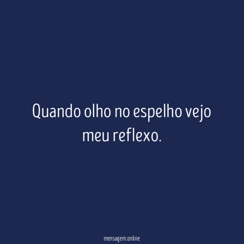 Quando olho no espelho vejo meu reflexo