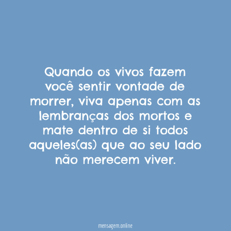 Quando os vivos fazem você sentir vontade de morrer