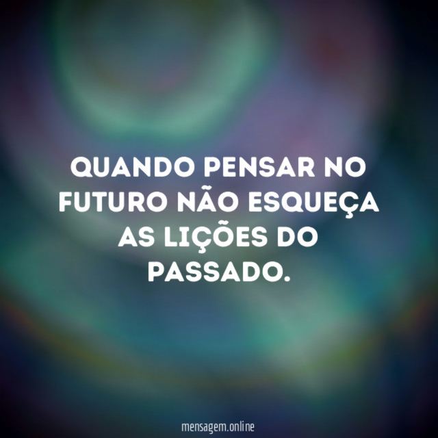Quando pensar no futuro não esqueça as lições