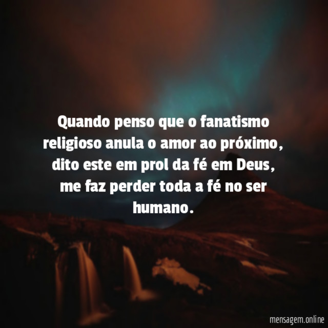 Quando penso que o fanatismo religioso anula o amor ao próximo