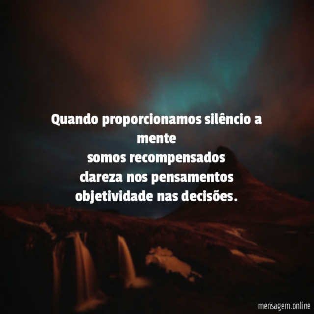 Quando proporcionamos silêncio a mente somos recompensados clareza nos pensamentos objetividade