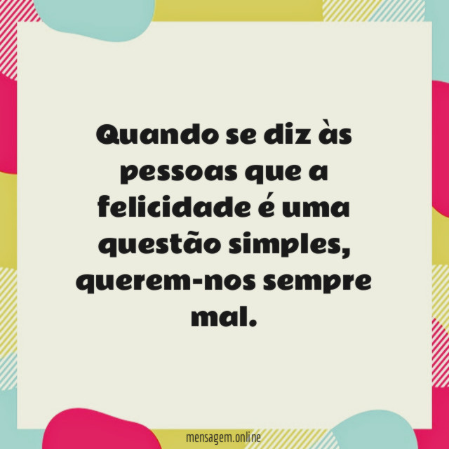Quando se diz às pessoas que a felicidade é uma questão simples