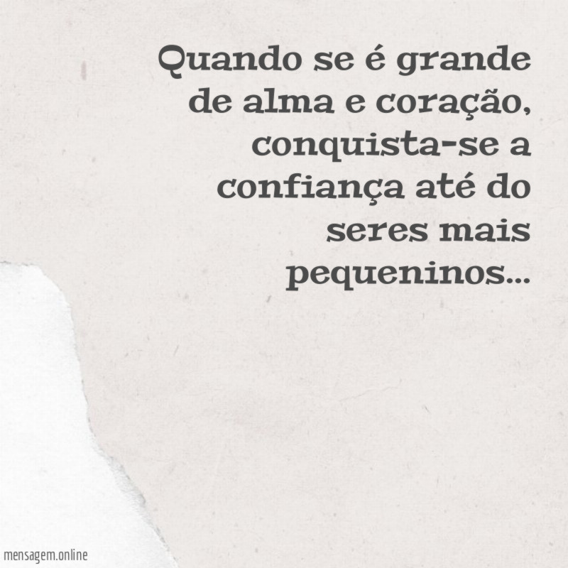 quando se é grande de alma e coração
