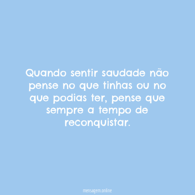 Quando sentir saudade não pense no que tinhas