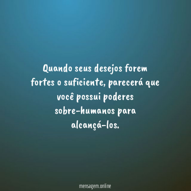 Quando seus desejos forem fortes o suficiente