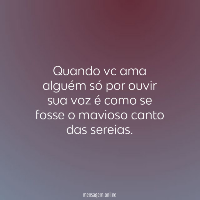 Quando vc ama alguém só por ouvir sua