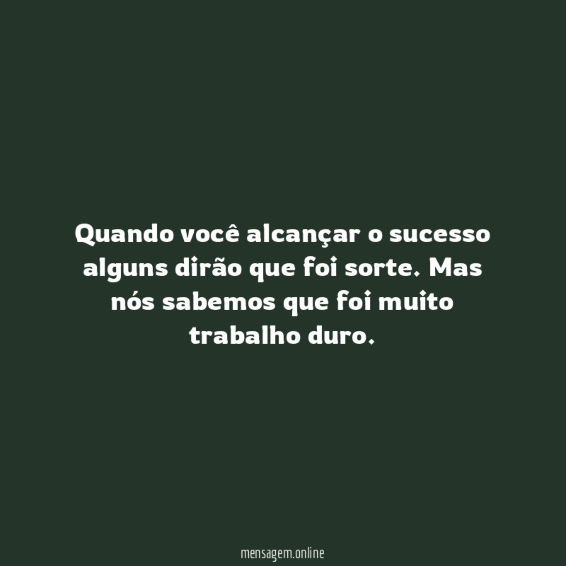 Quando você alcançar o sucesso alguns dirão que foi sorte