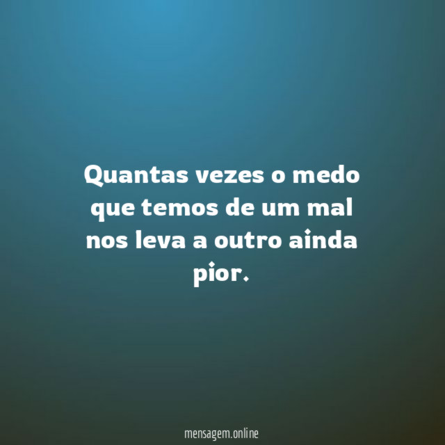 Quantas vezes o medo que temos de um
