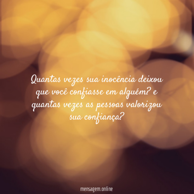 Quantas vezes sua inocência deixou que você confiasse em alguém