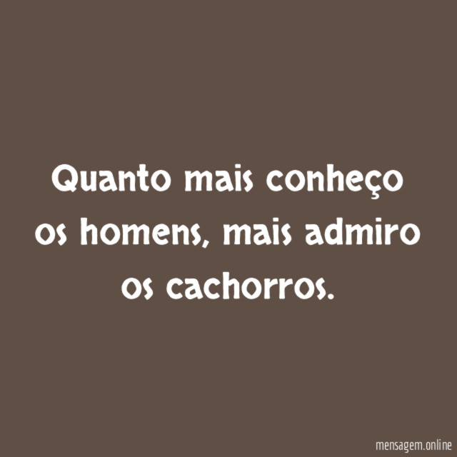 Quanto mais conheço os homens