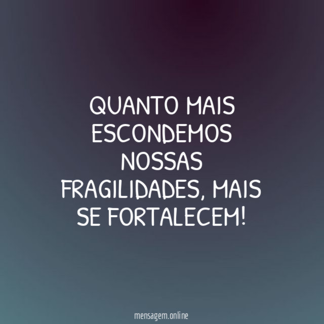 Quanto mais escondemos nossas fragilidades
