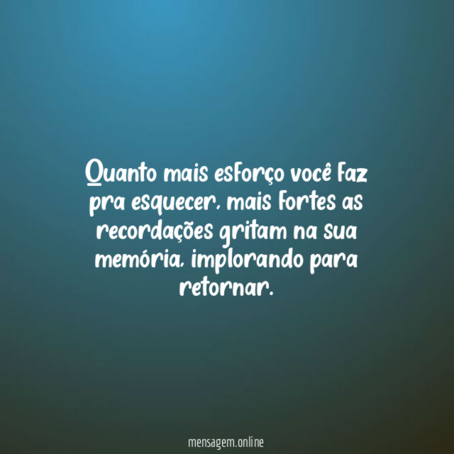 Quanto mais esforço você faz pra esquecer