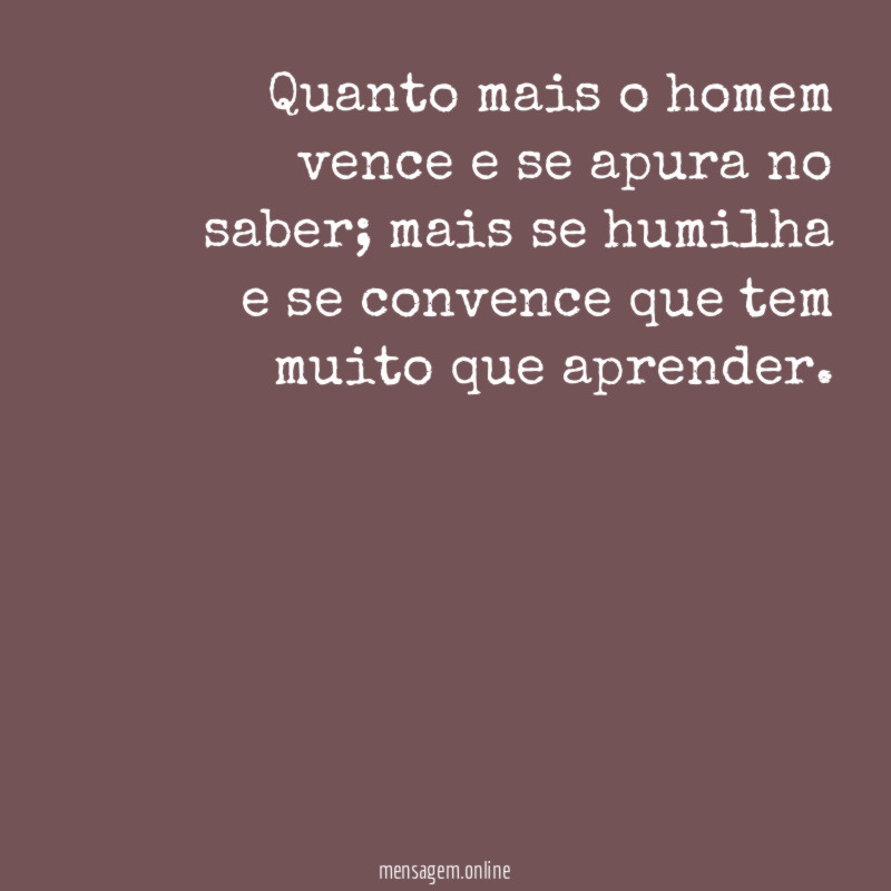 Quanto mais o homem vence e se apura no saber