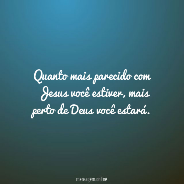Quanto mais parecido com Jesus você estiver