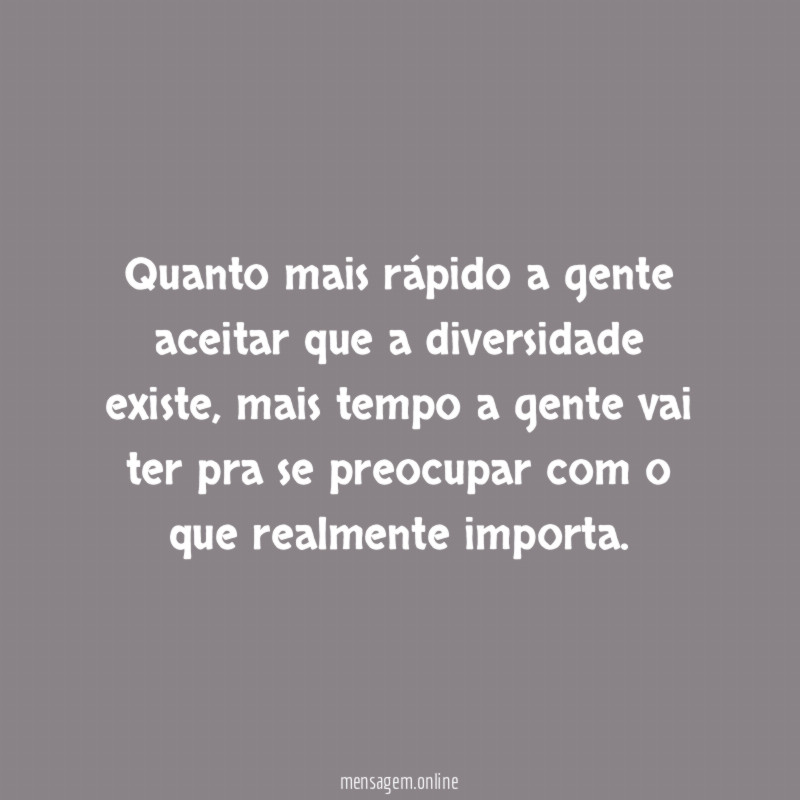 Quanto mais rápido a gente aceitar que a diversidade existe