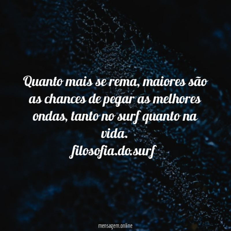 Quanto mais se rema, maiores são as chances de pegar as melhores ondas, tanto no surf quanto na vida.