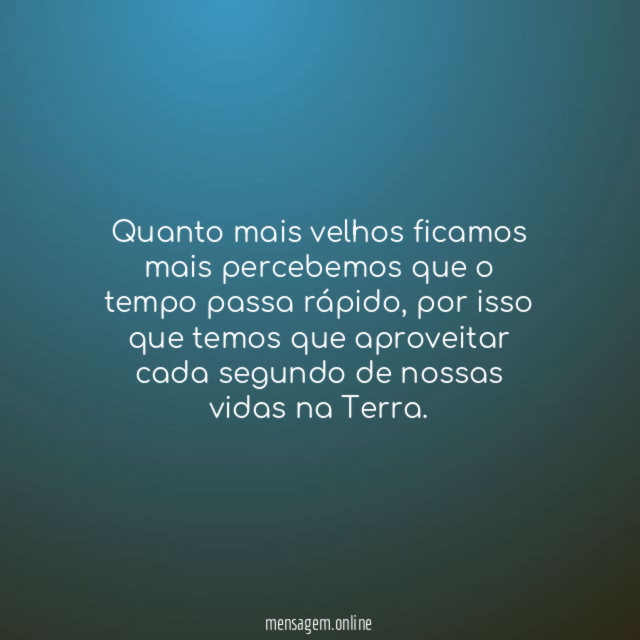 Quanto mais velhos ficamos mais percebemos que o tempo passa rápido