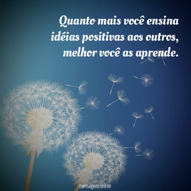 Quanto mais você ensina idéias positivas aos outros