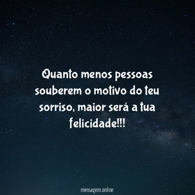 Quanto menos pessoas souberem o motivo do teu sorriso