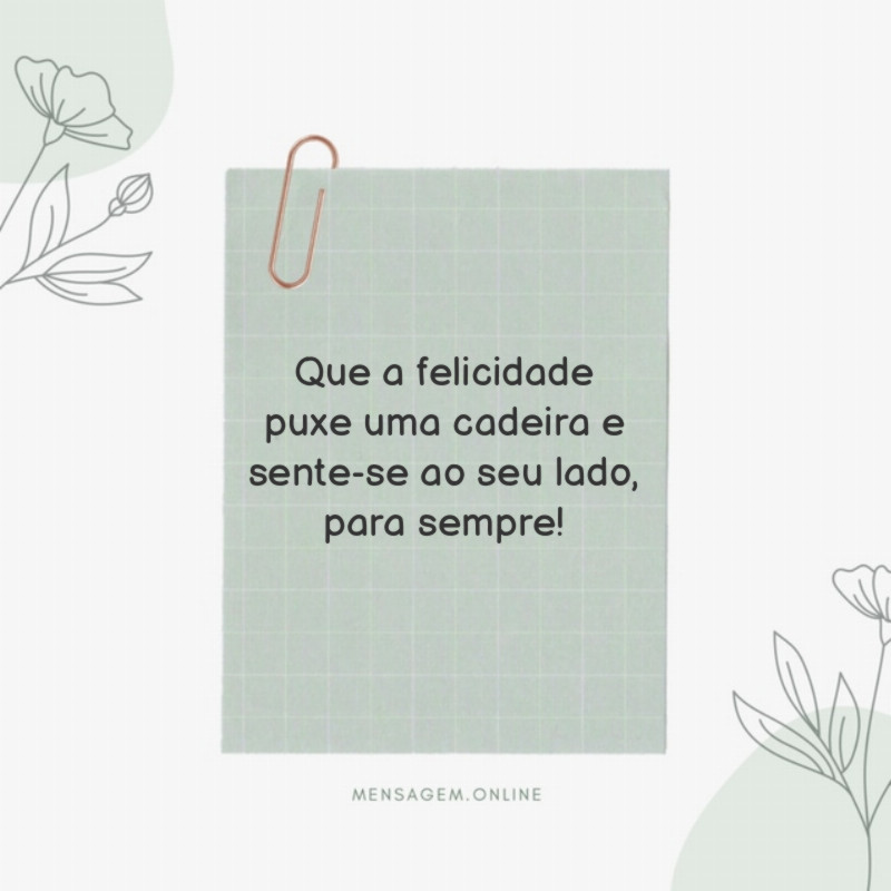 Que a felicidade puxe uma cadeira e sente-se ao seu lado