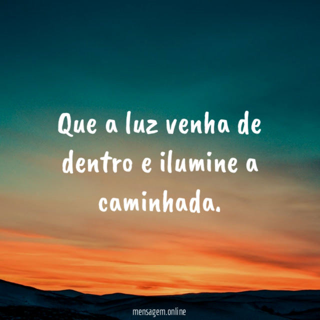 Que a luz venha de dentro e ilumine a caminhada