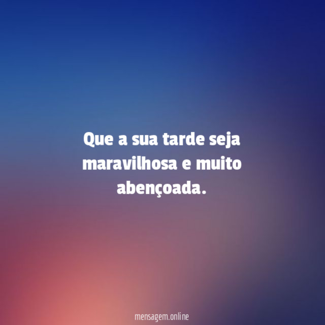 Que a sua tarde seja maravilhosa e muito abençoada