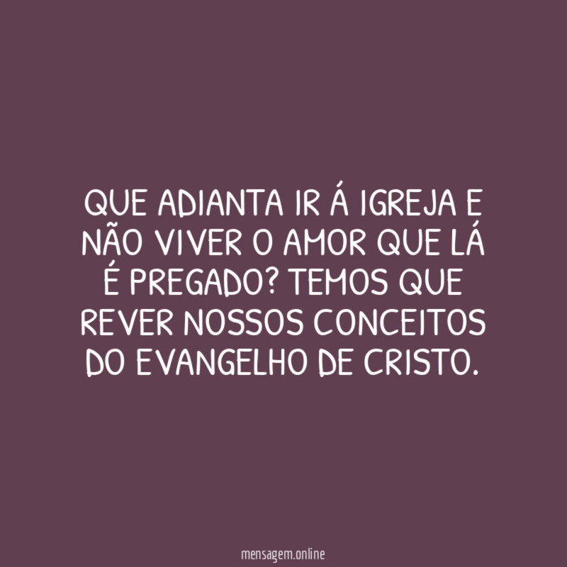 QUE ADIANTA IR Á IGREJA E NÃO VIVER