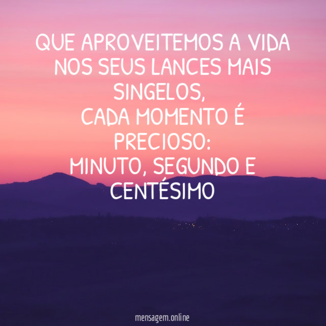 Que aproveitemos a vida nos seus lances mais singelos