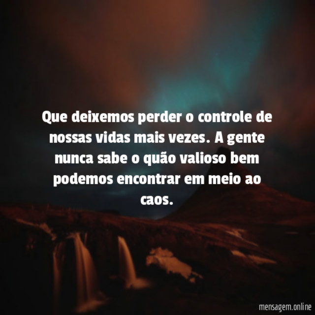Que deixemos perder o controle de nossas vidas mais vezes