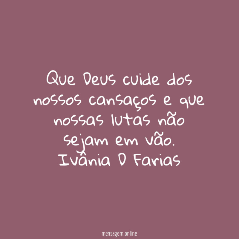 Que Deus cuide dos nossos cansaços e que