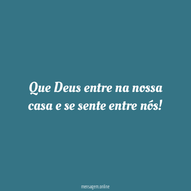 Que Deus entre na nossa casa e se sente entre nós