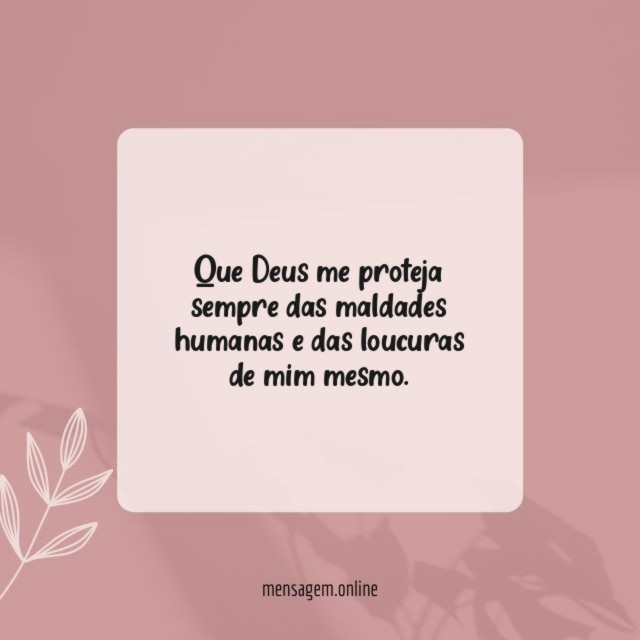 Que Deus me proteja sempre das maldades humanas